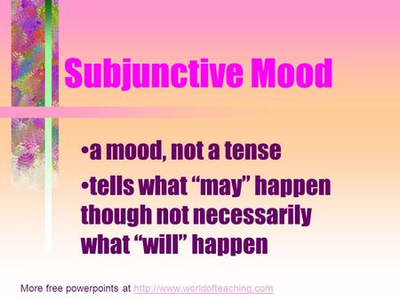 Subjunctive Mood a mood, not a tense tells what may happen though not necessarily what will happen More free powerpoints at