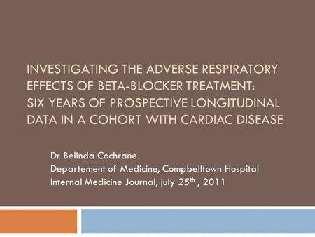 INVESTIGATING THE ADVERSE RESPIRATORY EFFECTS OF BETA-BLOCKER TREATMENT: SIX YEARS OF PROSPECTIVE LONGITUDINAL DATA IN A COHORT WITH CARDIAC DISEASE Dr.