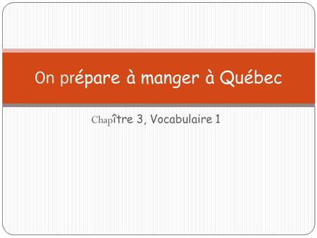 Chap ître 3, Vocabulaire 1 On pr épare à manger à Québec.
