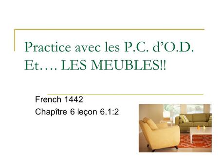 Practice avec les P.C. dO.D. Et…. LES MEUBLES!! French 1442 Chapître 6 leçon 6.1:2.