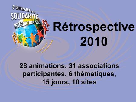 Rétrospective 2010 28 animations, 31 associations participantes, 6 thématiques, 15 jours, 10 sites.