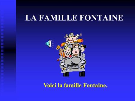Voici la famille Fontaine.