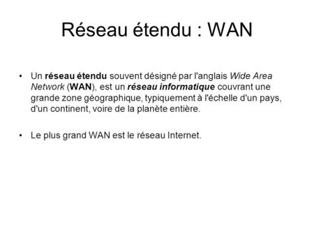 Réseau étendu : WAN Un réseau étendu souvent désigné par l'anglais Wide Area Network (WAN), est un réseau informatique couvrant une grande zone géographique,