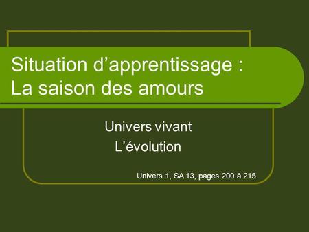 Situation dapprentissage : La saison des amours Univers vivant Lévolution Univers 1, SA 13, pages 200 à 215.