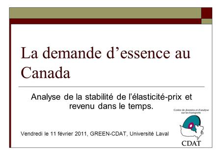La demande dessence au Canada Analyse de la stabilité de lélasticité-prix et revenu dans le temps. Vendredi le 11 février 2011, GREEN-CDAT, Université