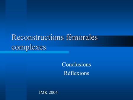 Reconstructions fémorales complexes Conclusions Réflexions IMK 2004.