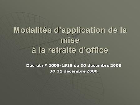 Modalités dapplication de la mise à la retraite doffice Décret n° 2008-1515 du 30 décembre 2008 JO 31 décembre 2008.