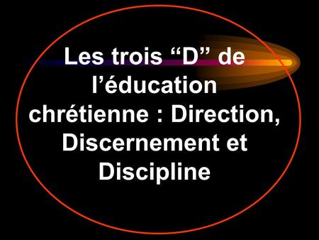 Les trois D de léducation chrétienne : Direction, Discernement et Discipline.