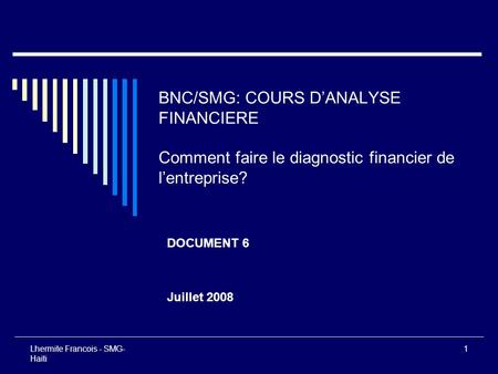 BNC/SMG: COURS D’ANALYSE FINANCIERE Comment faire le diagnostic financier de l’entreprise? DOCUMENT 6 Juillet 2008 Lhermite Francois - SMG-Haiti.