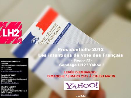1 Présidentielle 2012 Les intentions de vote des Français - Vague 12 - Sondage LH2 / Yahoo ! Adélaïde ZULFIKARPASIC Directrice Département Opinion institutionnel.