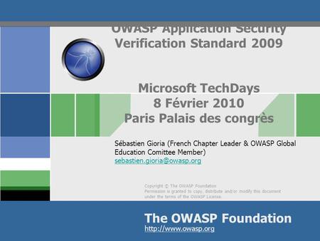 OWASP Application Security Verification Standard 2009 Microsoft TechDays 8 Février 2010 Paris Palais des congrès Sébastien Gioria (French Chapter Leader.