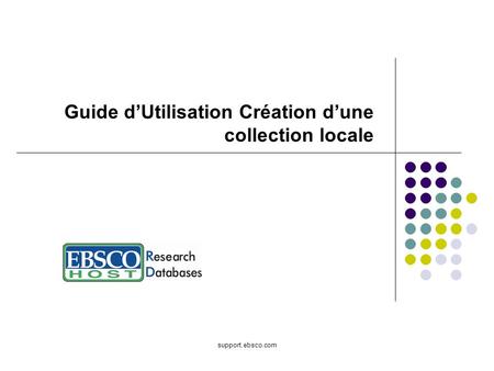 Support.ebsco.com Guide dUtilisation Création dune collection locale.
