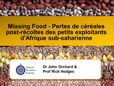 Missing Food - Pertes de céréales post-récoltes des petits exploitants d'Afrique sub-saharienne Dr John Orchard & Prof Rick Hodges.