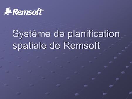 Système de planification spatiale de Remsoft. Remsoft Qui sommes nous? Qui sommes nous? Pour quoi le système Remsoft? Démonstration Si le temps et l'intérêt.