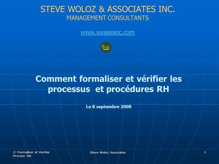 STEVE WOLOZ & ASSOCIATES INC. MANAGEMENT CONSULTANTS www.swaassoc.com Comment formaliser et vérifier les processus et procédures RH Le 8 septembre 2008.