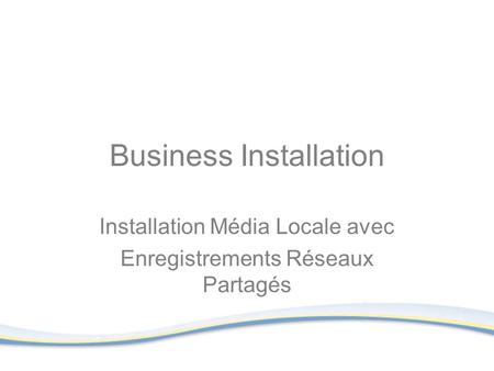 Business Installation Installation Média Locale avec Enregistrements Réseaux Partagés.