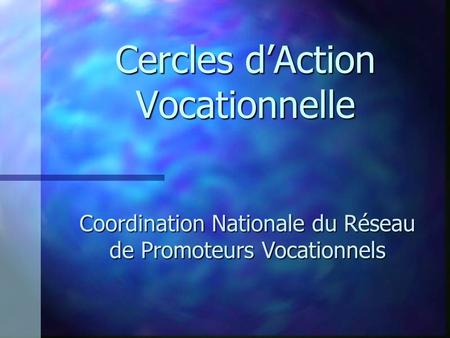Cercles dAction Vocationnelle Coordination Nationale du Réseau de Promoteurs Vocationnels.