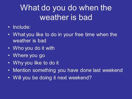 What do you do when the weather is bad Include: What you like to do in your free time when the weather is bad Who you do it with Where you go Why you like.