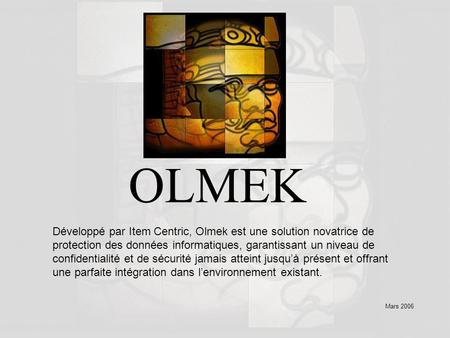 Mars 2006 OLMEK Développé par Item Centric, Olmek est une solution novatrice de protection des données informatiques, garantissant un niveau de confidentialité
