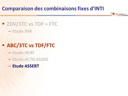 Comparaison des combinaisons fixes dINTI ZDV/3TC vs TDF + FTC –Etude 934 ABC/3TC vs TDF/FTC –Etude HEAT –Etude ACTG A5202 –Etude ASSERT.