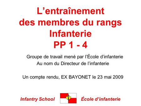 Infantry SchoolÉcole dinfanterie Lentraînement des membres du rangs Infanterie PP 1 - 4 Groupe de travail mené par lÉcole dinfanterie Au nom du Directeur.