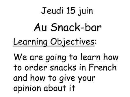 Au Snack-bar Jeudi 15 juin Learning Objectives: