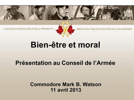 CANADIAN FORCES NON-PUBLIC PROPERTY BIENS NON PUBLICS DES FORCES CANADIENNES Bien-être et moral Présentation au Conseil de lArmée Commodore Mark B. Watson.
