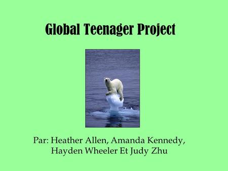 Global Teenager Project Par: Heather Allen, Amanda Kennedy, Hayden Wheeler Et Judy Zhu.