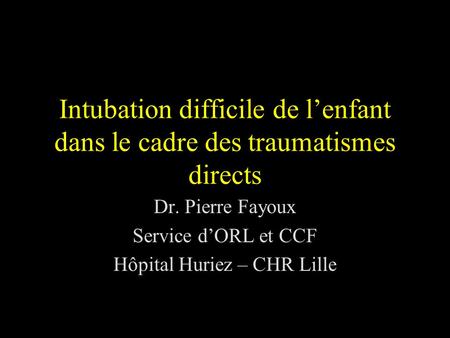 Dr. Pierre Fayoux Service d’ORL et CCF Hôpital Huriez – CHR Lille