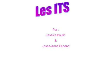 Les ITS Par : Jessica Poulin & Josée-Anne Ferland.