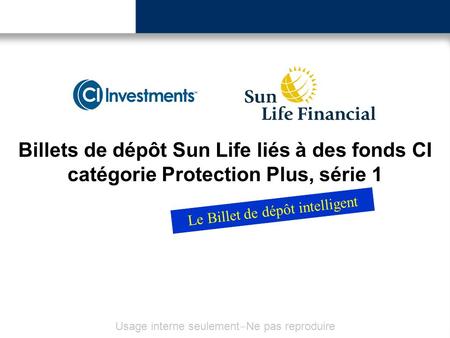 Billets de dépôt Sun Life liés à des fonds CI catégorie Protection Plus, série 1 Le Billet de dépôt intelligent Usage interne seulement Ne pas reproduire.