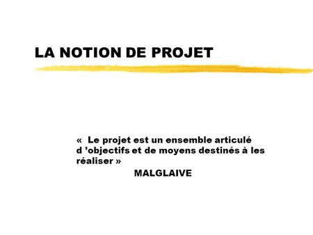 LA NOTION DE PROJET «  Le projet est un ensemble articulé d ’objectifs et de moyens destinés à les réaliser » MALGLAIVE.