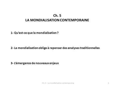 Ch. 5 LA MONDIALISATION CONTEMPORAINE 1- Quest-ce que la mondialisation ? 2- La mondialisation oblige à repenser des analyses traditionnelles 3- Lémergence.