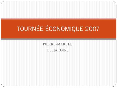 PIERRE-MARCEL DESJARDINS TOURNÉE ÉCONOMIQUE 2007.