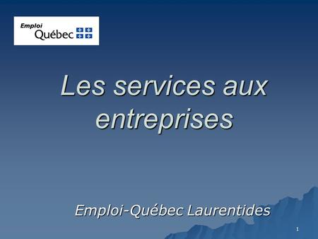 1 Les services aux entreprises Emploi-Québec Laurentides.
