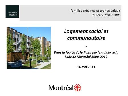 Logement social et communautaire - Dans la foulée de la Politique familiale de la Ville de Montréal 2008-2012 14 mai 2013 Direction de lhabitation Familles.