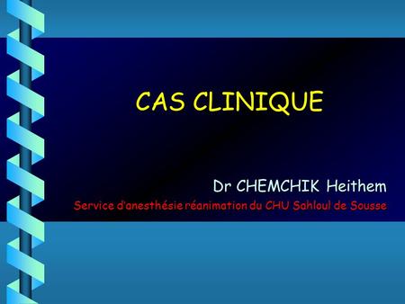 CAS CLINIQUE Dr CHEMCHIK Heithem