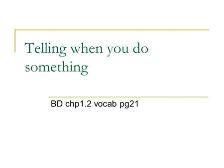 Telling when you do something BD chp1.2 vocab pg21.