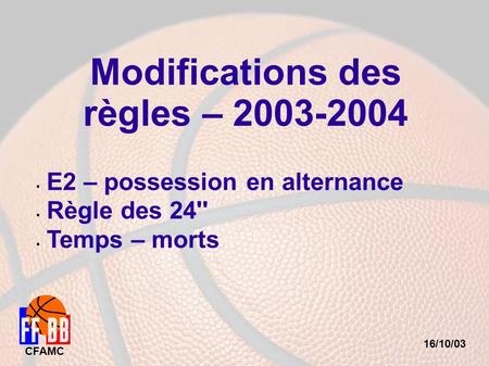 16/10/03 CFAMC Modifications des règles – 2003-2004 E2 – possession en alternance Règle des 24'' Temps – morts.