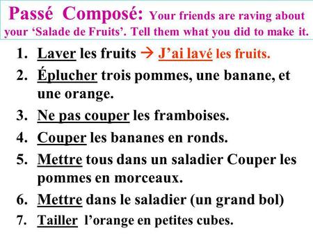 Passé Composé: Your friends are raving about your Salade de Fruits. Tell them what you did to make it. 1.Laver les fruits Jai lav é les fruits. 2.Éplucher.