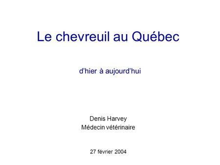 Le chevreuil au Québec dhier à aujourdhui Denis Harvey Médecin vétérinaire 27 février 2004.