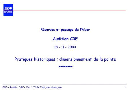 EDF – Audition CRE - 18-11-2003 – Pratiques historiques 1 Réserves et passage de lhiver Audition CRE 18 - 11 - 2003 Pratiques historiques : dimensionnement.
