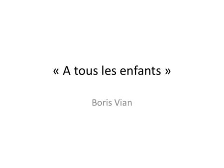 « A tous les enfants » Boris Vian.
