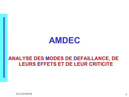 1 02/12/04 08:46 AMDEC AMD EC ANALYSE DES MODES DE DEFAILLANCE, DE LEURS EFFETS ET DE LEUR CRITICITE.