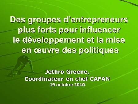 Des groupes dentrepreneurs plus forts pour influencer le développement et la mise en œuvre des politiques Jethro Greene, Coordinateur en chef CAFAN 19.