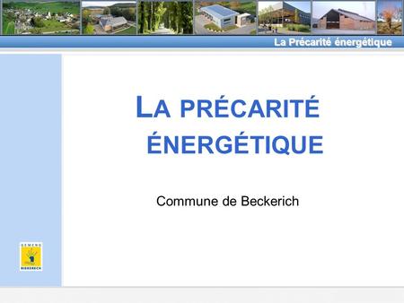 Beckerich, le 8.2.2011 La Précarité énergétique L A PRÉCARITÉ ÉNERGÉTIQUE Commune de Beckerich.