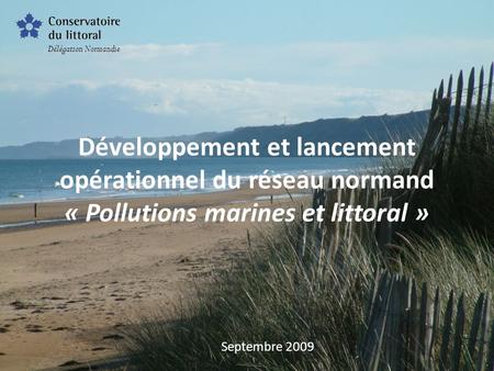 Délégation Normandie Développement et lancement opérationnel du réseau normand « Pollutions marines et littoral » Septembre 2009.