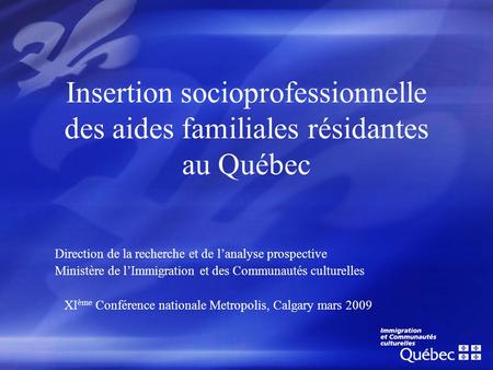 Insertion socioprofessionnelle des aides familiales résidantes au Québec Direction de la recherche et de lanalyse prospective Ministère de lImmigration.