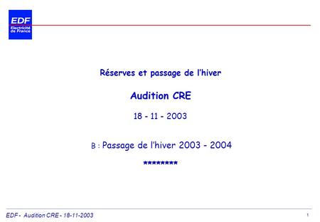 EDF - Audition CRE - 18-11-2003 1 Réserves et passage de lhiver Audition CRE 18 - 11 - 2003 B : Passage de lhiver 2003 - 2004 ********