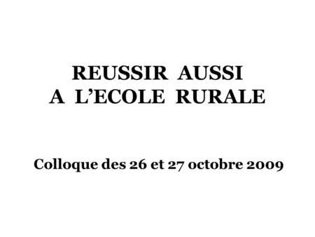 REUSSIR AUSSI A LECOLE RURALE Colloque des 26 et 27 octobre 2009.